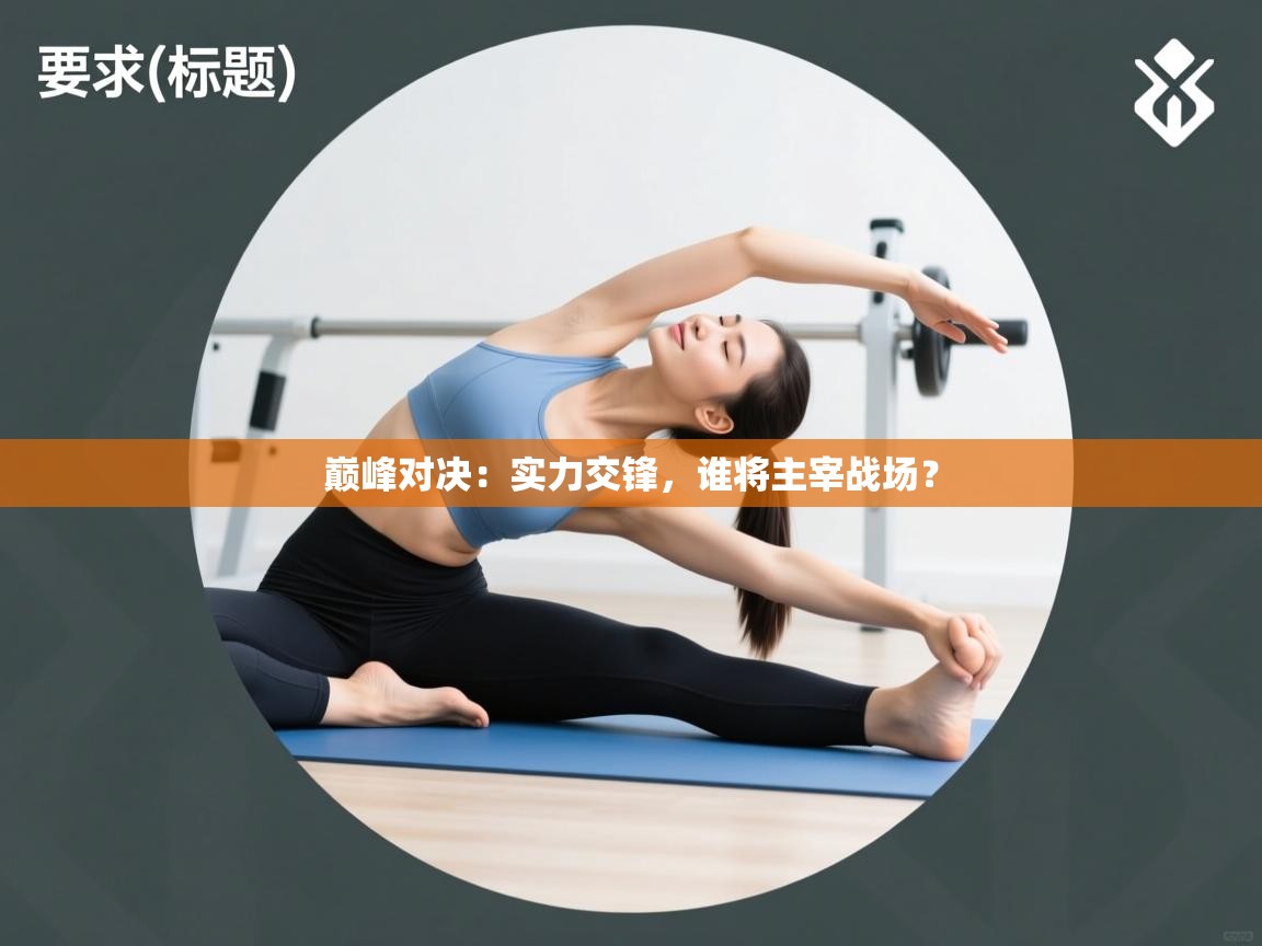 巅峰对决：实力交锋，谁将主宰战场？  第1张